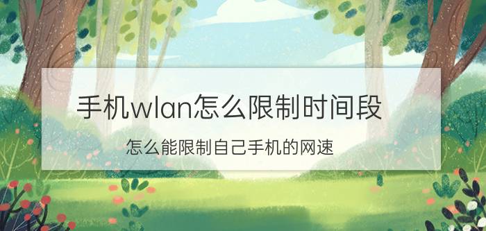 手机wlan怎么限制时间段 怎么能限制自己手机的网速？